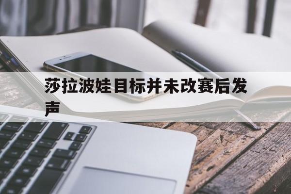 莎拉波娃目标并未改赛后发声的简单介绍
